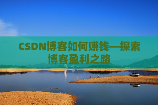 CSDN博客如何赚钱—探索博客盈利之路